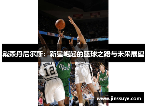 戴森丹尼尔斯：新星崛起的篮球之路与未来展望