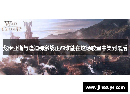 戈伊亚斯与隆迪那激战正酣谁能在这场较量中笑到最后