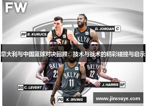 意大利与中国篮球对决回顾：技术与战术的精彩碰撞与启示