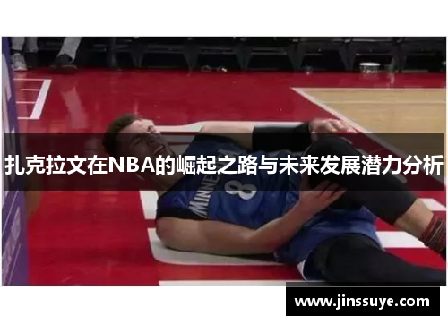 扎克拉文在NBA的崛起之路与未来发展潜力分析