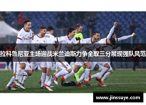 拉科鲁尼亚主场迎战米兰迪斯力争全取三分展现强队风范