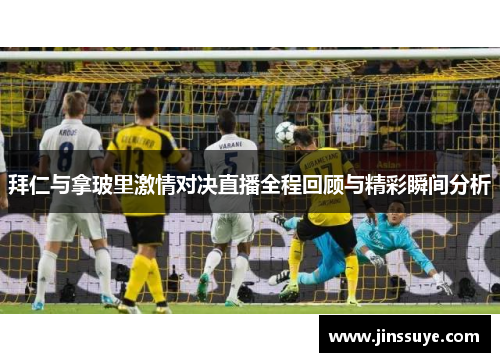 拜仁与拿玻里激情对决直播全程回顾与精彩瞬间分析
