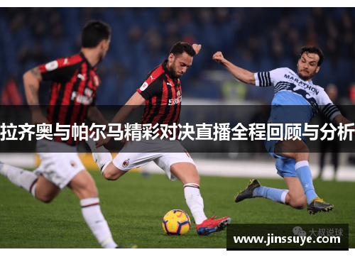 拉齐奥与帕尔马精彩对决直播全程回顾与分析