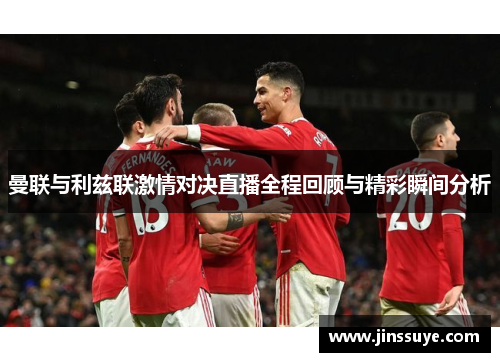 曼联与利兹联激情对决直播全程回顾与精彩瞬间分析