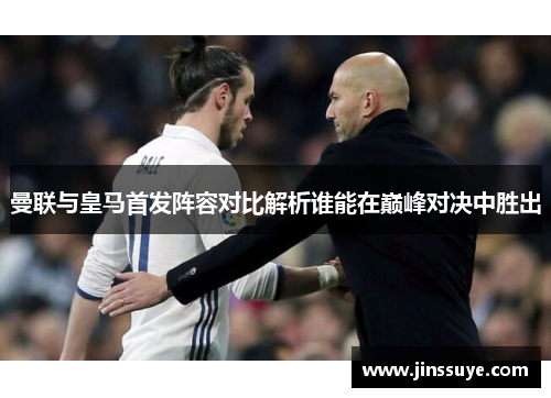 曼联与皇马首发阵容对比解析谁能在巅峰对决中胜出