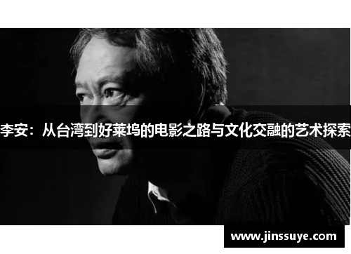 李安：从台湾到好莱坞的电影之路与文化交融的艺术探索