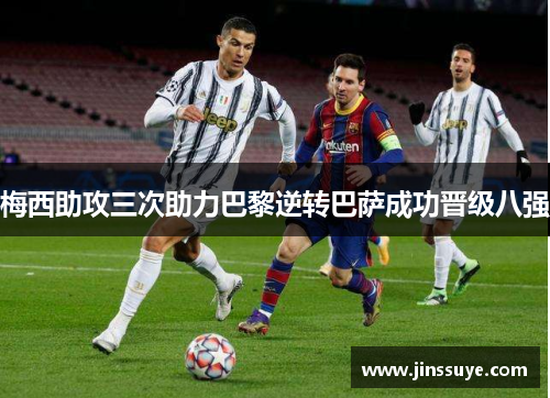 梅西助攻三次助力巴黎逆转巴萨成功晋级八强