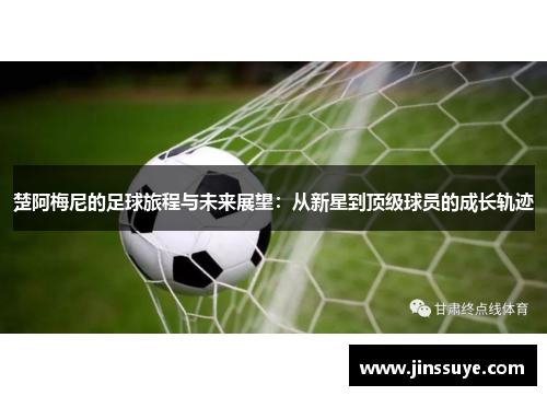 楚阿梅尼的足球旅程与未来展望：从新星到顶级球员的成长轨迹