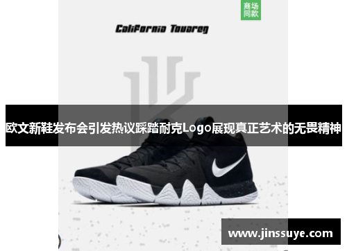 欧文新鞋发布会引发热议踩踏耐克Logo展现真正艺术的无畏精神