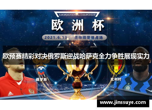 欧预赛精彩对决俄罗斯迎战哈萨克全力争胜展现实力