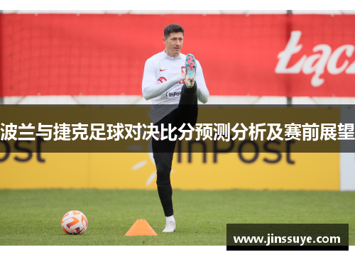 波兰与捷克足球对决比分预测分析及赛前展望
