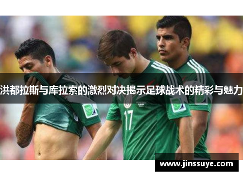 洪都拉斯与库拉索的激烈对决揭示足球战术的精彩与魅力