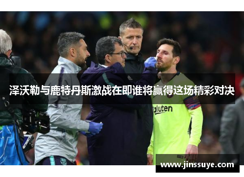 泽沃勒与鹿特丹斯激战在即谁将赢得这场精彩对决