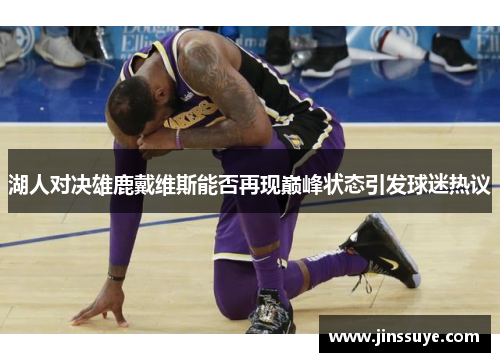 湖人对决雄鹿戴维斯能否再现巅峰状态引发球迷热议