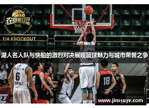 湖人名人队与快船的激烈对决展现篮球魅力与城市荣誉之争