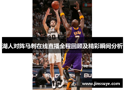 湖人对阵马刺在线直播全程回顾及精彩瞬间分析