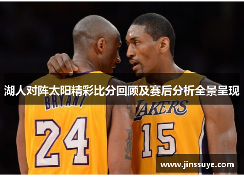 湖人对阵太阳精彩比分回顾及赛后分析全景呈现