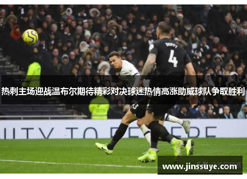 热刺主场迎战温布尔期待精彩对决球迷热情高涨助威球队争取胜利