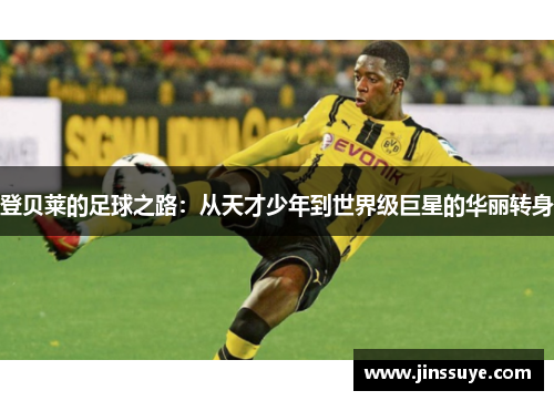 登贝莱的足球之路：从天才少年到世界级巨星的华丽转身