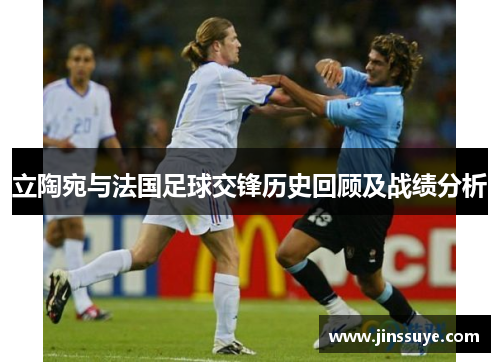 立陶宛与法国足球交锋历史回顾及战绩分析